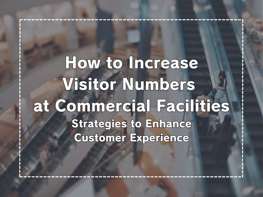 What are the strategies to increase the number of visitors to commercial facilities? Explanation of key points to enhance the customer experience