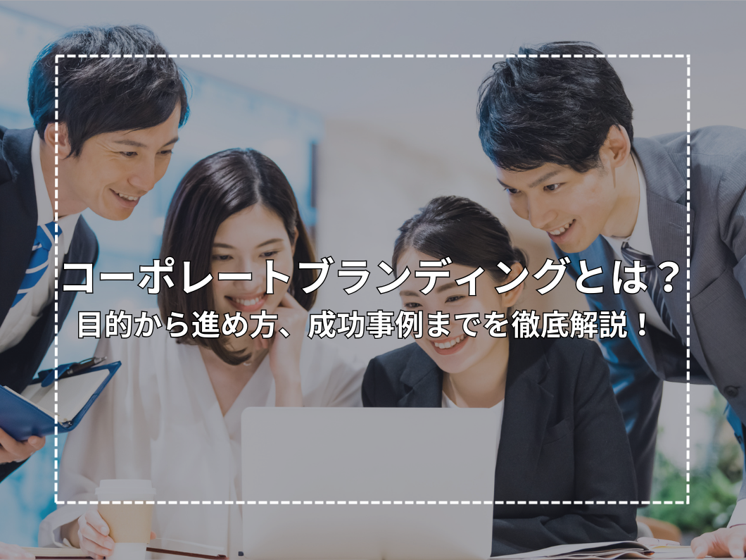 コーポレートブランディングとは？目的から進め方、成功事例までを徹底解説！