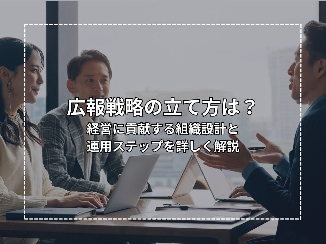 広報戦略の立て方は？経営に貢献する組織設計と運用ステップを詳しく解説