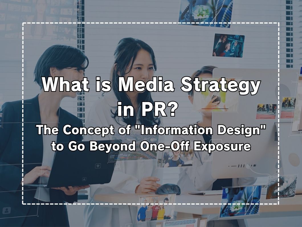Media Strategy in PR Activities: The Concept of “Information Design” That Goes Beyond One-Time Exposure