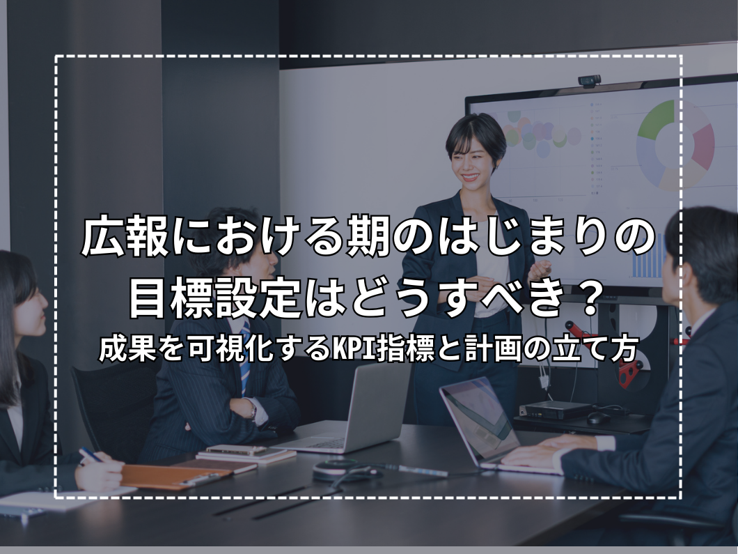 How should we set goals at the beginning of the term in public relations? KPI indicators and planning methods to visualize the results of PR activities