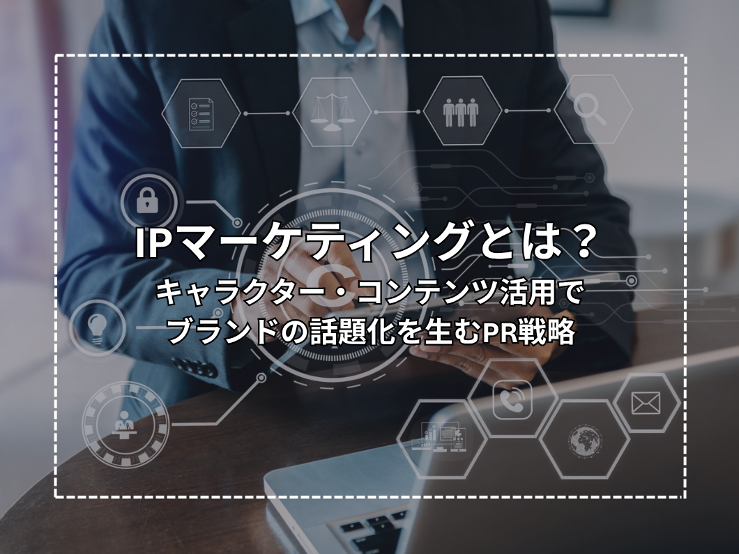 IPマーケティングとは？キャラクター・コンテンツ活用でブランドの話題化を生むPR戦略