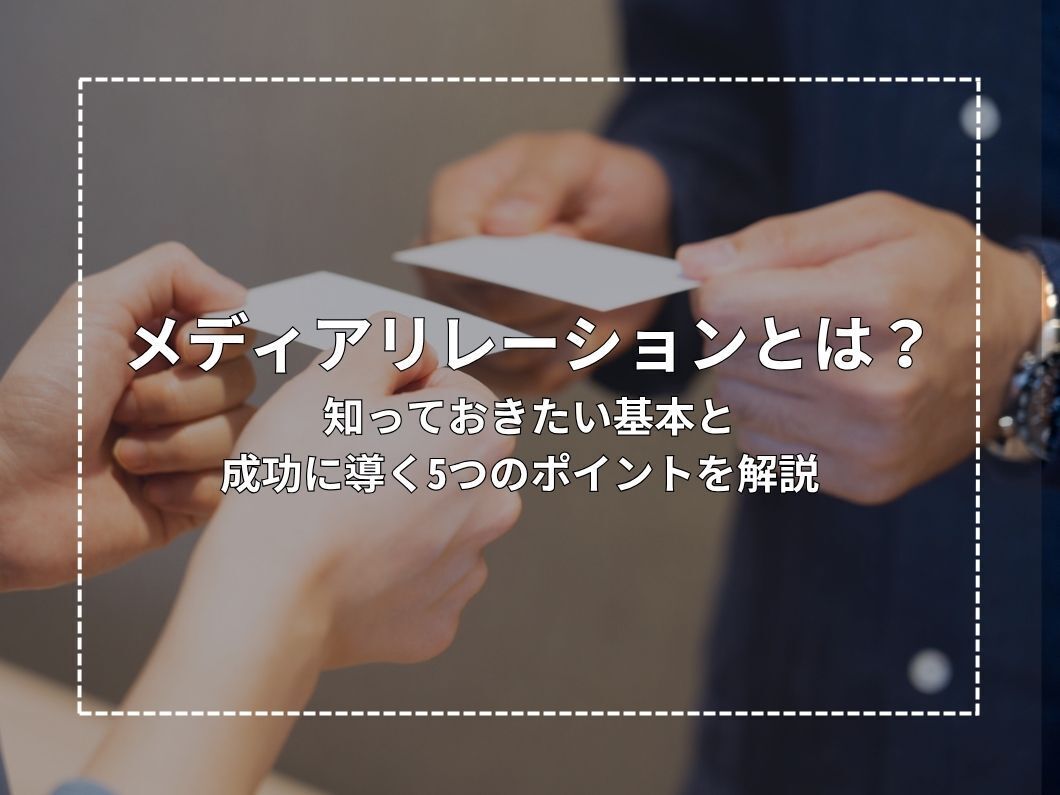 メディアリレーションとは？知っておきたい基本と成功に導く5つのポイントを解説