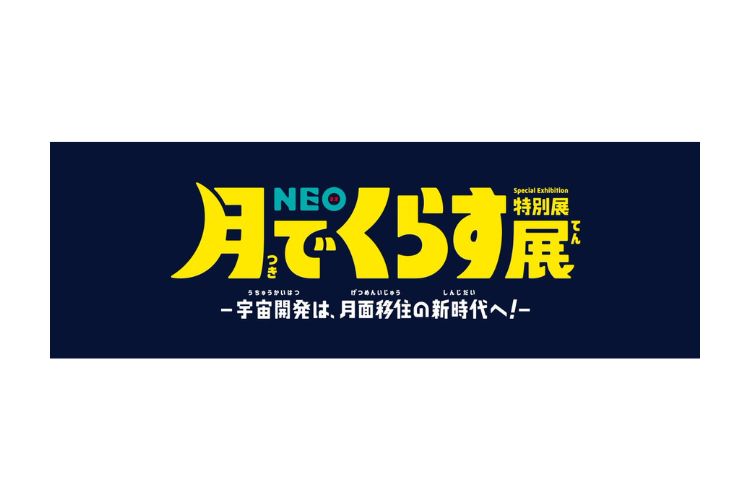 ⽉を開拓する仲間になりきってその「くらし」を体験しながら、楽しく宇宙を学べる展覧 会特別展「NEO ⽉でくらす展 〜宇宙開発は、⽉⾯移住 の新時代へ！〜」